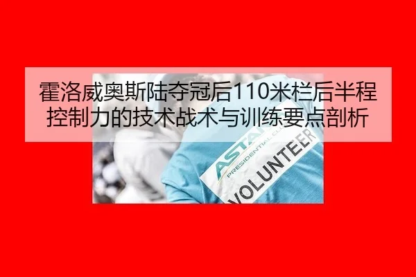 霍洛威奥斯陆夺冠后110米栏后半程控制力的技术战术与训练要点剖析