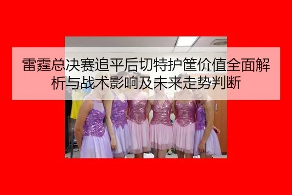lei-ting-zong-jue-sai-zhui-ping-hou-qie-te-hu-kuang-jia-zhi-quan-mian-jie-xi-yu-zhan-shu-ying-xiang-ji-wei-lai-zou-shi-2-610.jpg