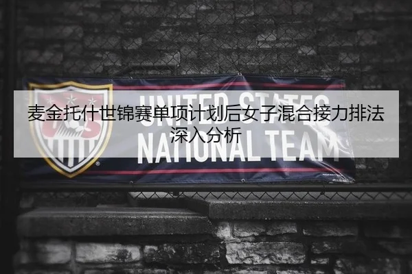 麦金托什世锦赛单项计划后女子混合接力排法深入分析